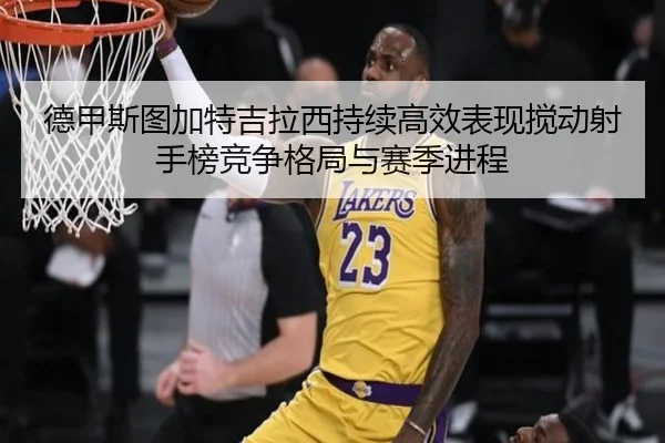 德甲斯图加特吉拉西持续高效表现搅动射手榜竞争格局与赛季进程