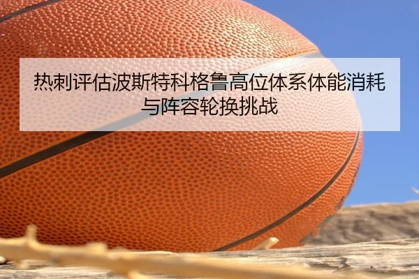 热刺评估波斯特科格鲁高位体系体能消耗与阵容轮换挑战