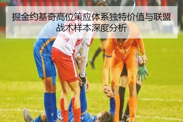 掘金约基奇高位策应体系独特价值与联盟战术样本深度分析