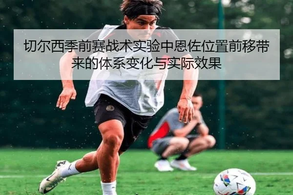 切尔西季前赛战术实验中恩佐位置前移带来的体系变化与实际效果
