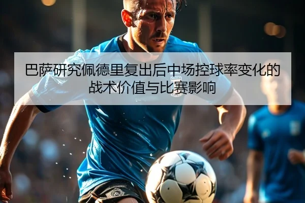 巴萨研究佩德里复出后中场控球率变化的战术价值与比赛影响