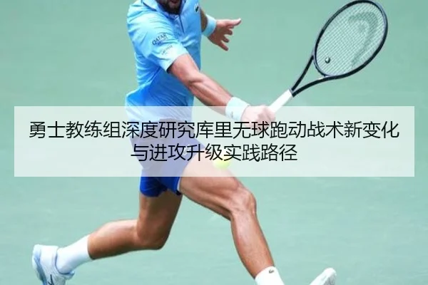勇士教练组深度研究库里无球跑动战术新变化与进攻升级实践路径