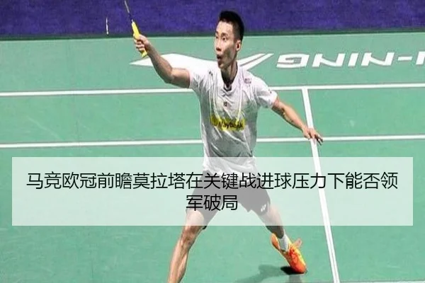 马竞欧冠前瞻莫拉塔在关键战进球压力下能否领军破局