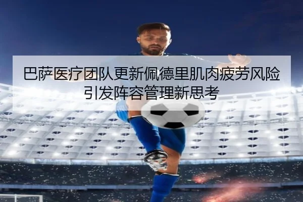 巴萨医疗团队更新佩德里肌肉疲劳风险引发阵容管理新思考