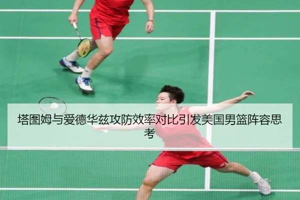 塔图姆与爱德华兹攻防效率对比引发美国男篮阵容思考
